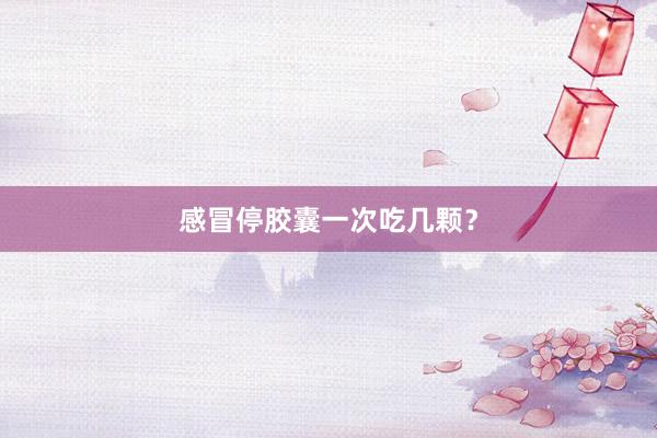 感冒停胶囊一次吃几颗?