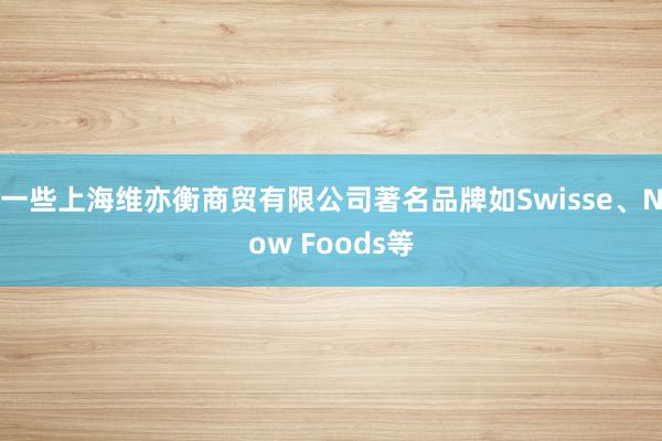 一些上海维亦衡商贸有限公司著名品牌如Swisse、Now Foods等